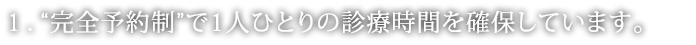 “完全予約制”で1人ひとりの診療時間を確保しています。