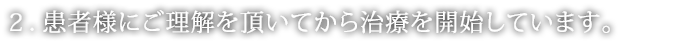 患者様にご理解を頂いてから治療を開始しています。