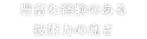 豊富な経験のある技術力の高さ